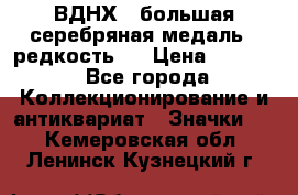 1.1) ВДНХ - большая серебряная медаль ( редкость ) › Цена ­ 6 500 - Все города Коллекционирование и антиквариат » Значки   . Кемеровская обл.,Ленинск-Кузнецкий г.